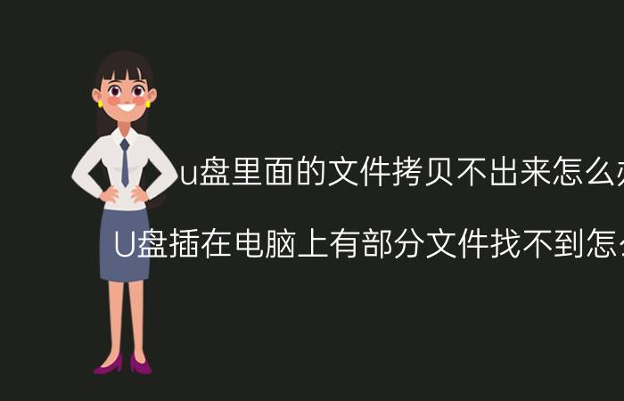 u盘里面的文件拷贝不出来怎么办 U盘插在电脑上有部分文件找不到怎么回事？